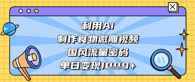 利用Ai制作食物微雕视频，国风流量密码，单日变现数张-吾爱云课堂
