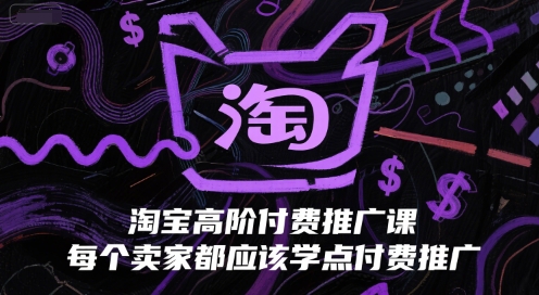 淘宝高阶付费推广课，每个卖家都应该学点付费推广-吾爱云课堂