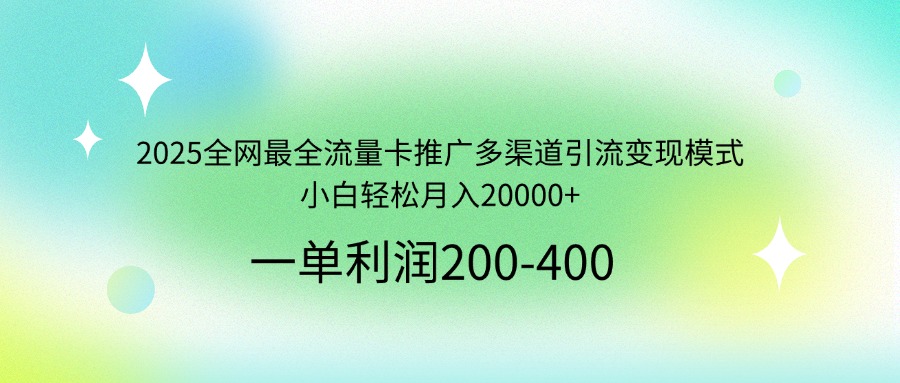 2025全网最全流量卡推广多渠道引流变现模式,小白轻松月入20000+-吾爱云课堂