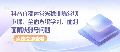 抖音直播运营实操训练营线下课,全面系统学习,面对面解决账号问题-吾爱云课堂