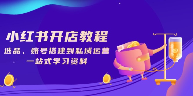 小红书开店教程,选品、账号搭建到私域运营,一站式学习资料-吾爱云课堂