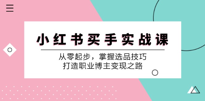 小红书买手实战课:从零起步,掌握选品技巧,打造职业博主变现之路-吾爱云课堂