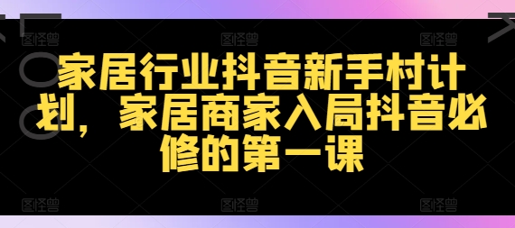 家居行业抖音新手村计划,家居商家入局抖音必修的第一课-吾爱云课堂