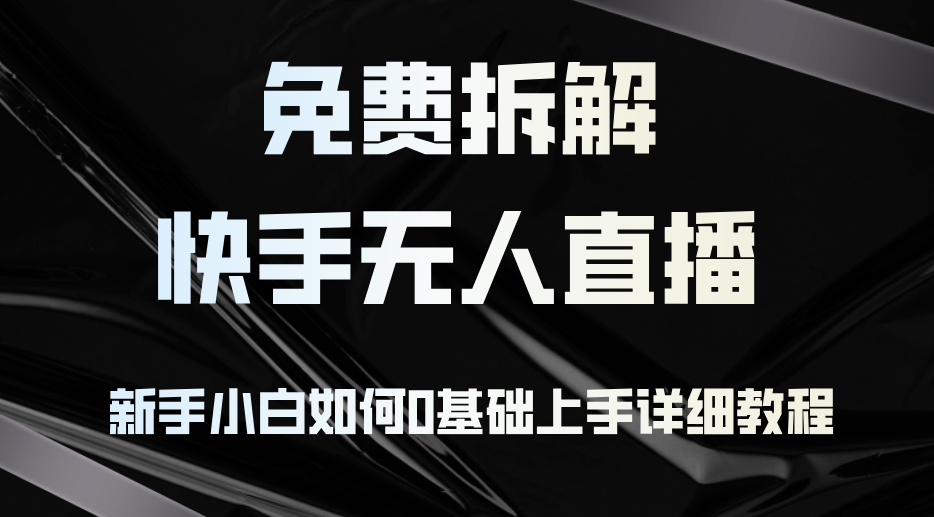 免费拆解:快手无人直播,新手小白如何0基础上手,详细教程-吾爱云课堂