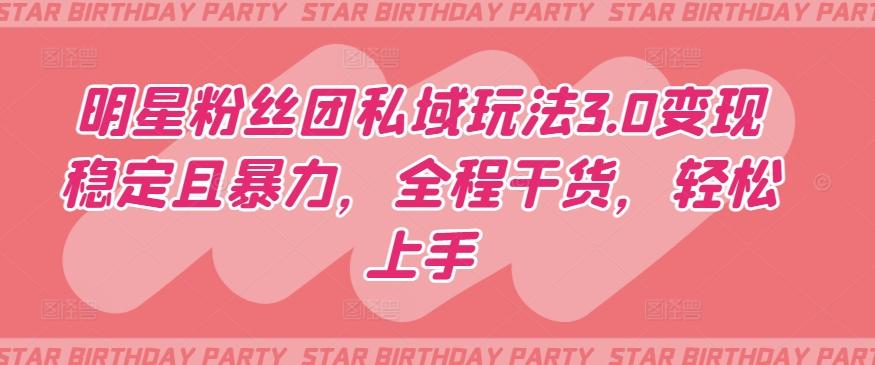 明星粉丝团私域玩法3.0变现稳定且暴力,全程干货,轻松上手【揭秘】-吾爱云课堂
