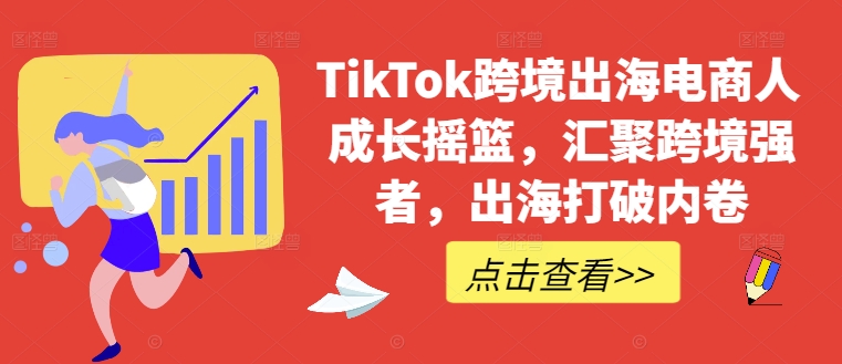 TikTok跨境出海电商人成长摇篮，汇聚跨境强者，出海打破内卷-吾爱云课堂
