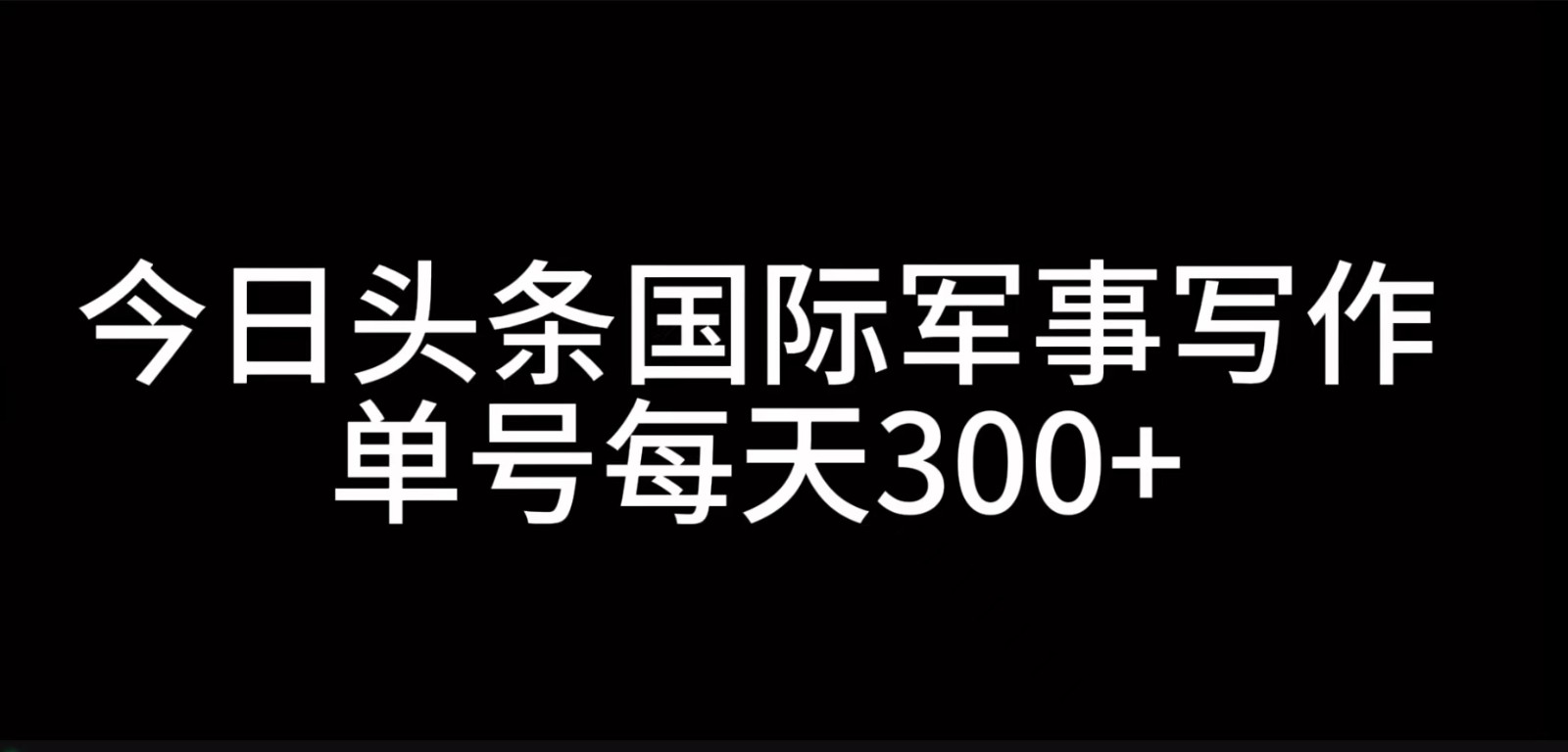 今日头条国际军事写作,利用AI创作,单号日入300+-吾爱云课堂