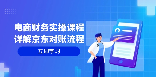 电商财务实操课程:详解京东对账流程,从交易流程到利润核算全面覆盖-吾爱云课堂