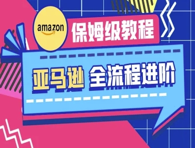 亚马逊保姆级全流程实操教程-跨境电商教程-吾爱云课堂