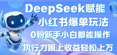 DeepSeek赋能小红书爆单玩法0粉新手小白都能操作,执行力跟上收益轻松上W,懒人勿做-吾爱云课堂