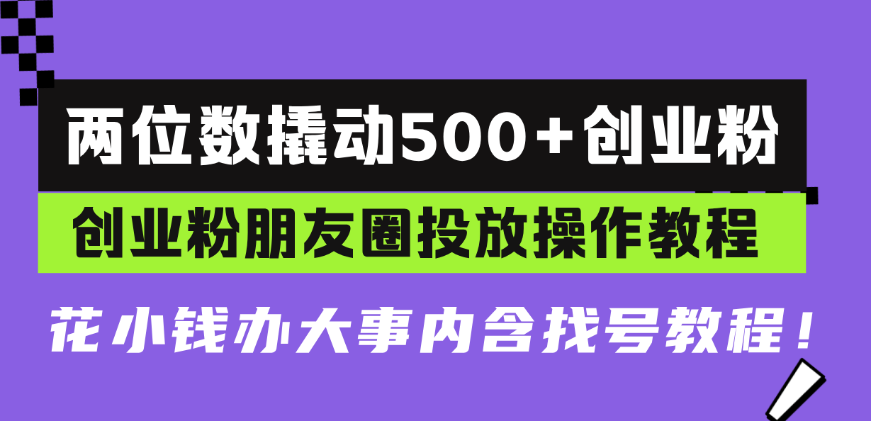两位数撬动500+创业粉，创业粉朋友圈投放操作教程，花小钱办大事内含找...-吾爱云课堂