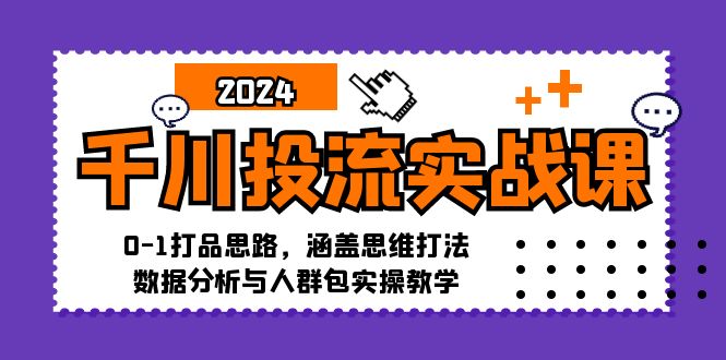 千川投流实战课:0-1打品思路,涵盖思维打法、数据分析与人群包实操教学-吾爱云课堂