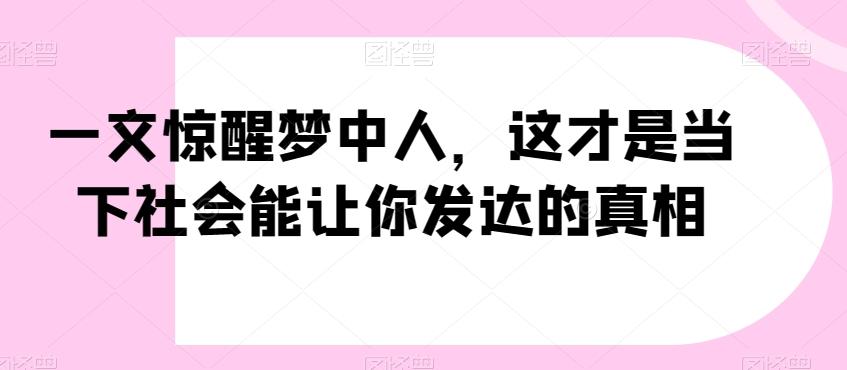 一文惊醒梦中人,这才是当下社会能让你发达的真相【公众号付费文章】-吾爱云课堂