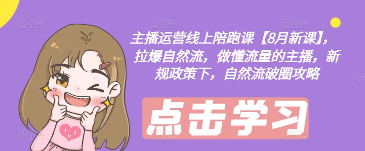 主播运营线上陪跑课【8月新课】,拉爆自然流,做懂流量的主播,新规政策下,自然流破圈攻略-吾爱云课堂