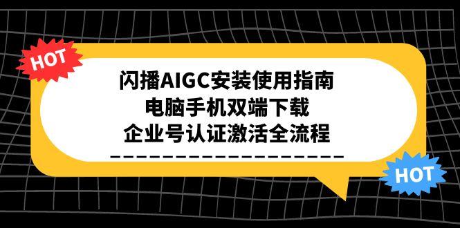 闪播AIGC安装使用指南,电脑手机双端下载,企业号认证激活全流程-吾爱云课堂