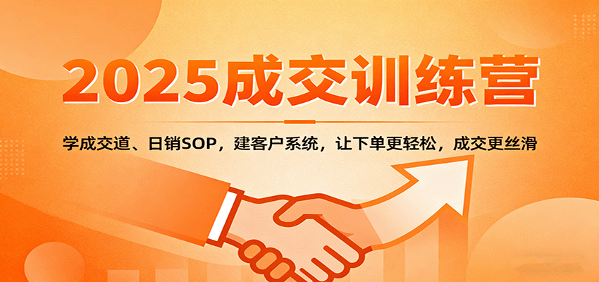 2025成交实战训练营:学成交道、日销SOP,建客户系统,让下单更轻松,成交更丝滑-吾爱云课堂