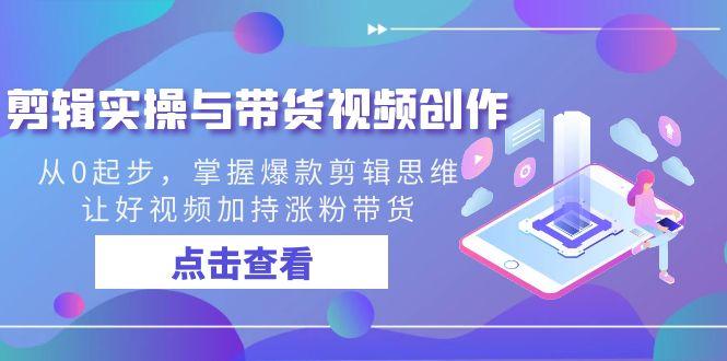 剪辑实操与带货视频创作,从0起步,掌握爆款剪辑思维,让好视频加持涨粉...-吾爱云课堂