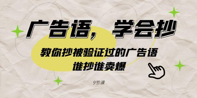 广告语,学会抄!教你抄被验证过的广告语,谁抄谁卖爆(9节课)-吾爱云课堂