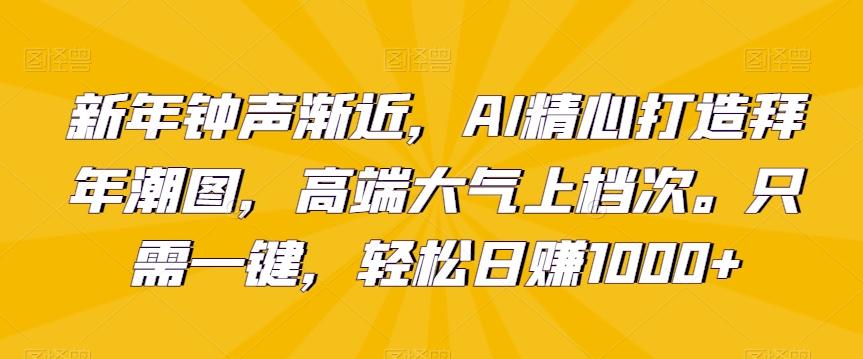 新年钟声渐近，AI精心打造拜年潮图，高端大气上档次。只需一键，轻松日赚1000+【揭秘】-吾爱云课堂