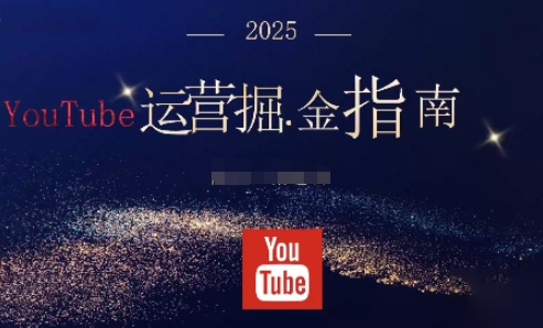 2025油管YouTuBe运营掘金指南,全方位帮你从零搭建油管运营体系-吾爱云课堂