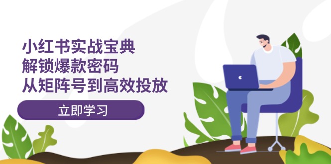 小红书实战宝典:解锁爆款密码,从矩阵号到高效投放-吾爱云课堂