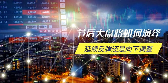 节后大盘将如何演绎,延续反弹还是向下调整,关键时间点和空间位待解-吾爱云课堂