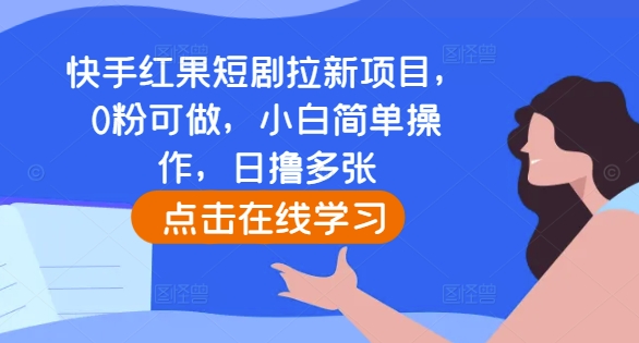 快手红果短剧拉新项目,0粉可做,小白简单操作,日撸多张-吾爱云课堂