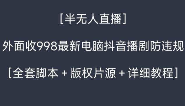 外面收998最新半无人直播电脑抖音播剧防违规【全套脚本+版权片源+详细教程】-吾爱云课堂
