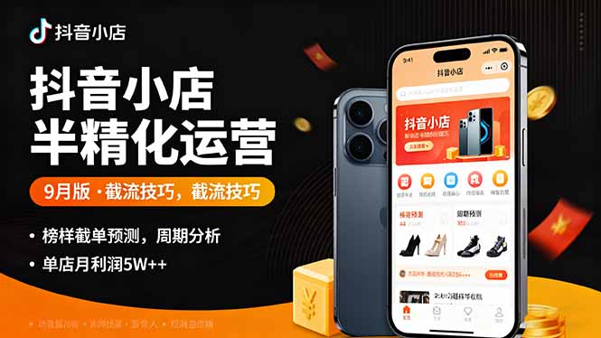 抖音小店半精细化运营9月版,截流技巧,榜单预判,周期分析,单店月利润5w+-吾爱云课堂