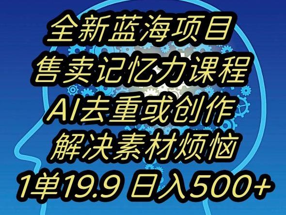 蓝海项目记忆力提升,AI去重,一单19.9日入500+【揭秘】-吾爱云课堂