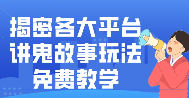 揭密各大平台讲鬼故事玩法,免费教学,2024新赛道新手最适合做的项目-吾爱云课堂