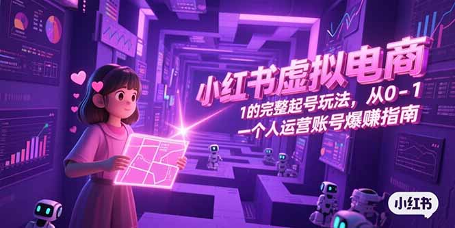 小红书虚拟电商,从0-1的完整起号玩法,一个人运营账号爆赚指南-吾爱云课堂
