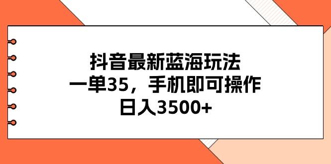 抖音最新蓝海玩法,一单35,手机即可操作,日入3500+,不了解一下真是...-吾爱云课堂