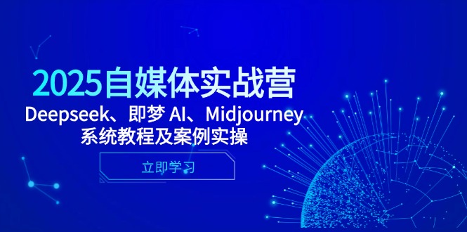 2025自媒体实战营,Deepseek、即梦 AI、Midjourney系统教程及案例实操-吾爱云课堂