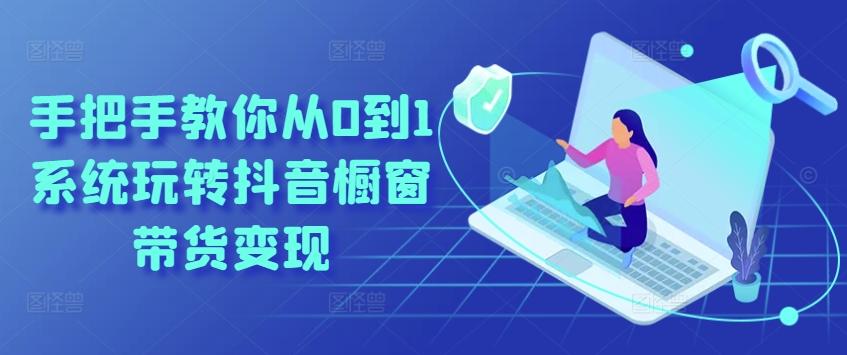 手把手教你从0到1系统玩转抖音橱窗带货变现-吾爱云课堂