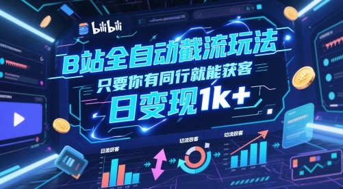 B站全自动截流玩法只要你有同行就能获客,日变现1k+【揭秘】-吾爱云课堂