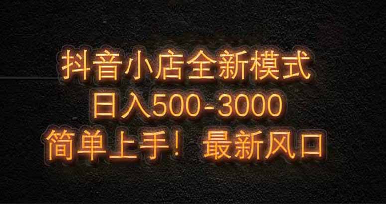 抖音小店全新模式 最新风口,日收入500-5000+!小白简单上手-吾爱云课堂
