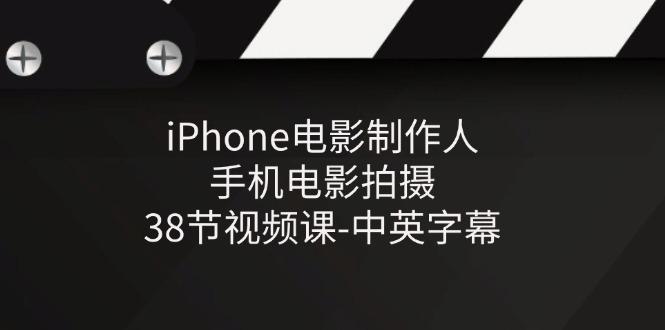 iPhone电影制作人-手机电影拍摄-38节视频课-中英字幕-吾爱云课堂