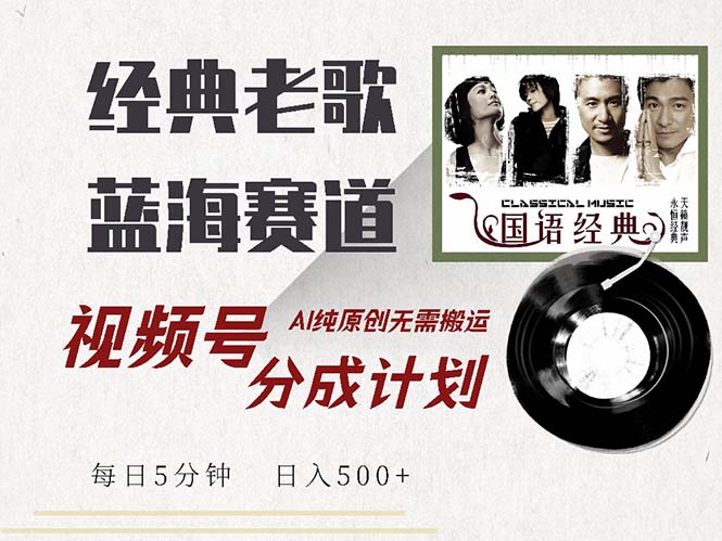 最新经典老歌赛道,视频号分成计划收益拿到手软,AI纯原创,无需搬运每...-吾爱云课堂