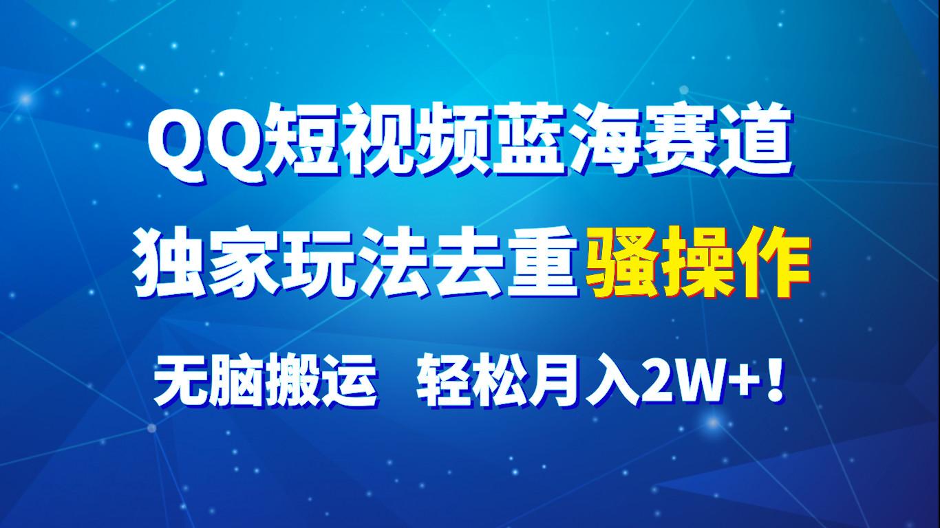 QQ短视频蓝海赛道,独家玩法去重骚操作,无脑搬运,轻松月入2W+!-吾爱云课堂