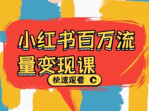 小红书百万流量变现课,小红书电商教程下载-吾爱云课堂