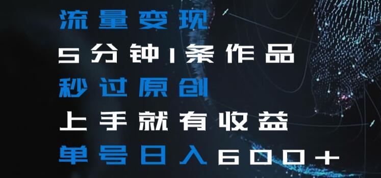 流量变现5分钟1条作品秒过原创上手就有收益单号日入600+【揭秘】-吾爱云课堂