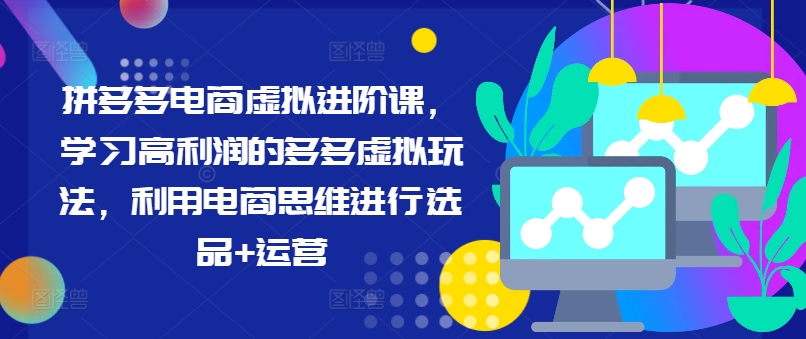 拼多多电商虚拟进阶课,学习高利润的多多虚拟玩法,利用电商思维进行选品+运营-吾爱云课堂