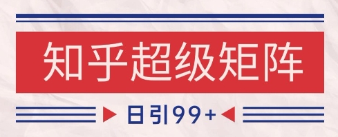 知乎超级矩阵玩法引流高质量精准粉SEO覆盖，日变现1k+【揭秘】-吾爱云课堂