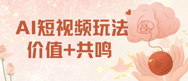 AI短视频玩法,价值+共鸣玩法,单号每天收益7张小白可玩,操作简单-吾爱云课堂