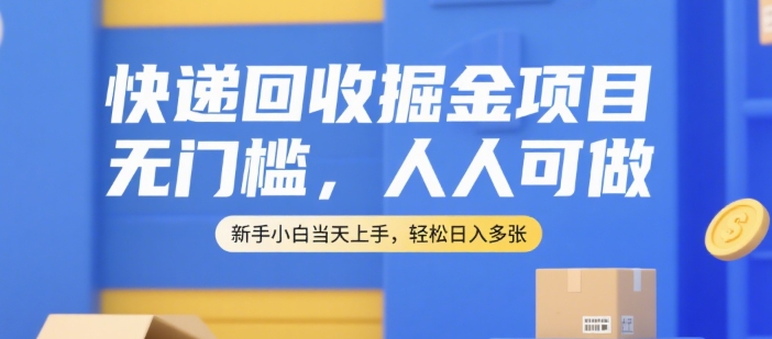 快递回收掘金项目,无门槛,人人可做,新手小白当天上手,轻松日入多张【揭秘】-吾爱云课堂