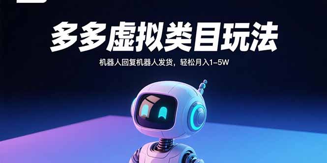 多多虚拟类目玩法,机器人回复机器人发货,轻松月入1-5W-吾爱云课堂