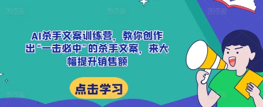 AI杀手文案训练营,教你创作出“一击必中”的杀手文案,来大幅提升销售额-吾爱云课堂