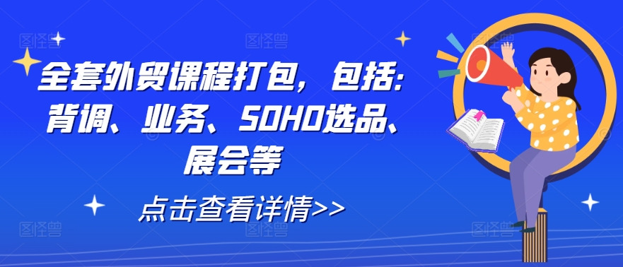 全套外贸课程打包，包括：背调、业务、SOHO选品、展会等-吾爱云课堂