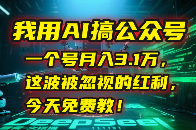 我用AI搞公众号,一个号月入3.1万,这波被忽视的红利,今天免费教!-吾爱云课堂